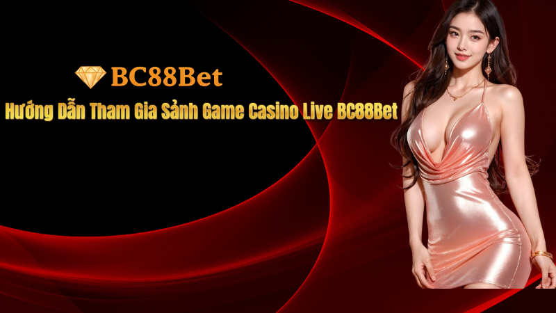 Hướng Dẫn Tham Gia Sảnh Game Casino Live BC88Bet