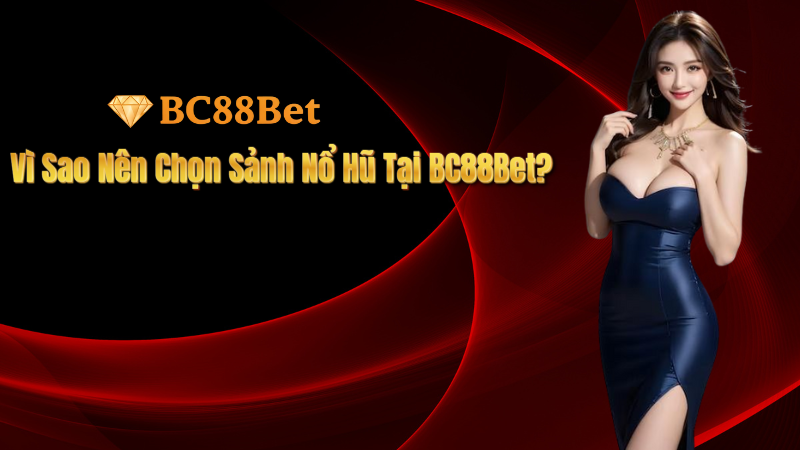Vì Sao Nên Chọn Sảnh Nổ Hũ Tại BC88Bet?